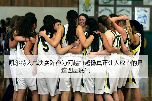 凯尔特人总决赛阵容为何越打越稳真正让人放心的是这四层底气